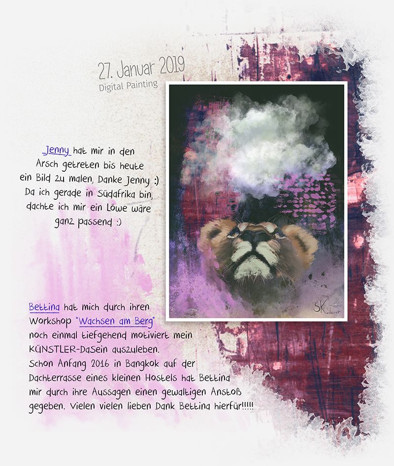 Jenny hat mir in den Arsch getreten bis heute ein Bild zu malen, Danke Jenny! Da ich gerade in Südafrika bin, dachte ich mir ein Löwe wäre ganz passend :) Bettina hat mich durch ihren Workshop “Wachsen am Berg” noch einmal tiefgehend motiviert mein KÜNSTLER-DaSein auszuleben. Schon Anfang 2016 in Bangkok auf der Dachterrasse eines kleinen Hostels hat Bettina mir durch ihre Aussagen einen gewaltigen Anstoß gegeben. Vielen vielen lieben Dank Bettina hierfür!!!!! - Digital Painting